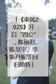 《乘风2025》开启“四公”，陈丽君、陈昊宇、李斯丹妮等回归助阵