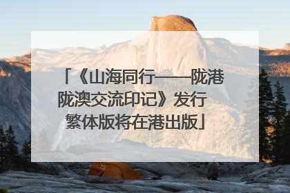 《山海同行——陇港陇澳交流印记》发行 繁体版将在港出版