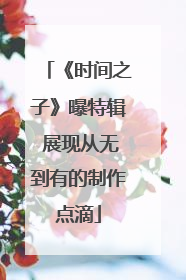 《时间之子》曝特辑 展现从无到有的制作点滴