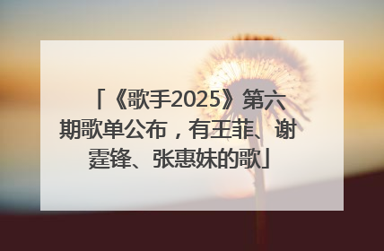 《歌手2025》第六期歌单公布，有王菲、谢霆锋、张惠妹的歌