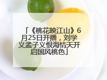 《桃花映江山》6月25日开播，刘学义孟子义恨海情天开启国风桃色