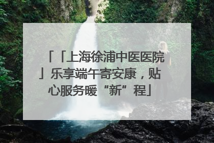 「上海徐浦中医医院」乐享端午寄安康，贴心服务暖“新”程