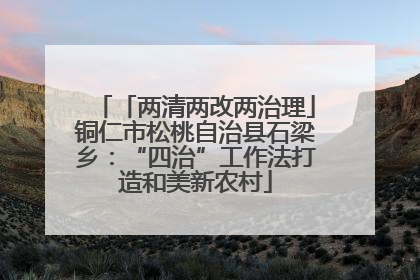 「两清两改两治理」铜仁市松桃自治县石梁乡：“四治”工作法打造和美新农村