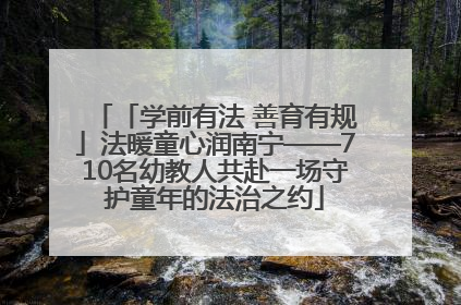 「学前有法 善育有规」法暖童心润南宁——710名幼教人共赴一场守护童年的法治之约