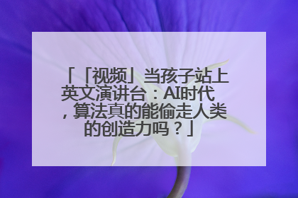 「视频」当孩子站上英文演讲台：AI时代，算法真的能偷走人类的创造力吗？