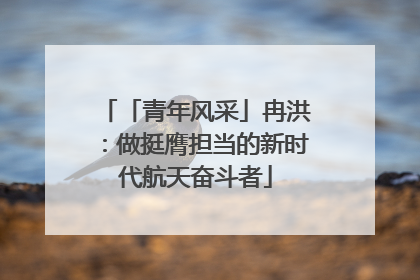 「青年风采」冉洪：做挺膺担当的新时代航天奋斗者