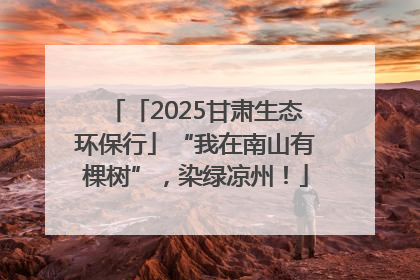 「2025甘肃生态环保行」“我在南山有棵树”，染绿凉州！