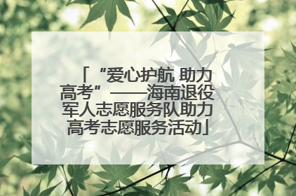 “爱心护航 助力高考”——海南退役军人志愿服务队助力高考志愿服务活动