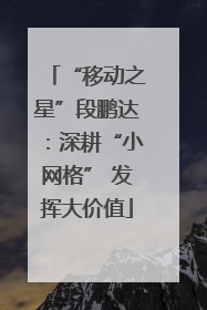 “移动之星”段鹏达：深耕“小网格” 发挥大价值