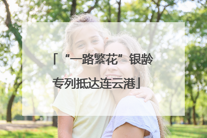 “一路繁花”银龄专列抵达连云港