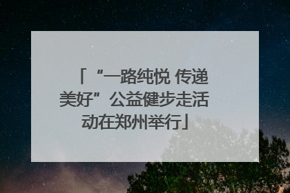 “一路纯悦 传递美好”公益健步走活动在郑州举行