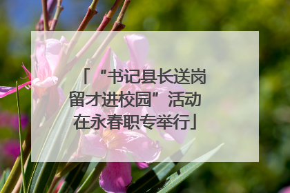 “书记县长送岗留才进校园”活动在永春职专举行