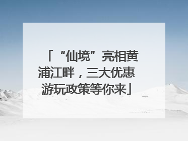 “仙境”亮相黄浦江畔，三大优惠游玩政策等你来