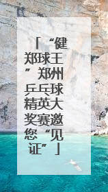 “健郑球王”郑州乒乓球精英大奖赛邀您“见证”