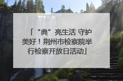 “典”亮生活 守护美好！荆州市检察院举行检察开放日活动