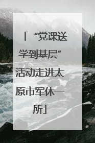 “党课送学到基层”活动走进太原市军休一所