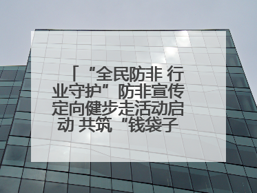 “全民防非 行业守护”防非宣传定向健步走活动启动 共筑“钱袋子”安全防线