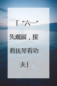 “六一”先观展，接着抚琴看功夫