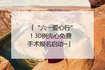 “六一爱心行”！30例先心免费手术报名启动~