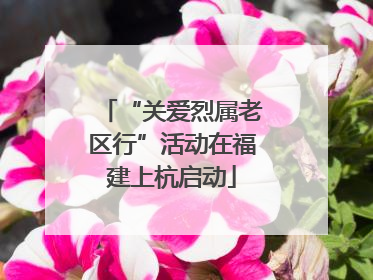 “关爱烈属老区行”活动在福建上杭启动