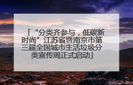 “分类齐参与，低碳新时尚”江苏省暨南京市第三届全国城市生活垃圾分类宣传周正式启动