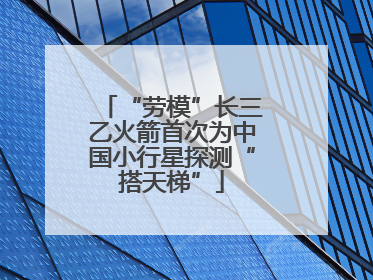 “劳模”长三乙火箭首次为中国小行星探测“搭天梯”