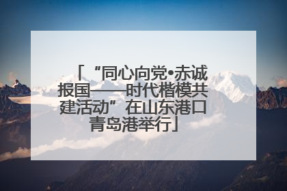 “同心向党•赤诚报国——时代楷模共建活动”在山东港口青岛港举行