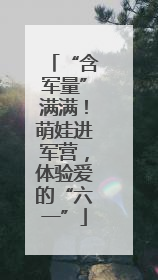 “含军量”满满！萌娃进军营，体验爱的“六一”