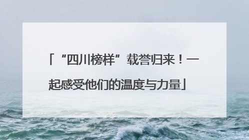 “四川榜样”载誉归来！一起感受他们的温度与力量