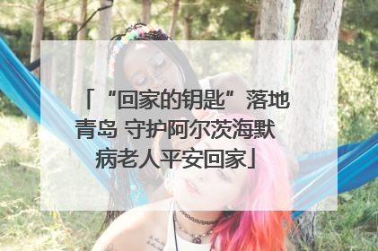 “回家的钥匙”落地青岛 守护阿尔茨海默病老人平安回家