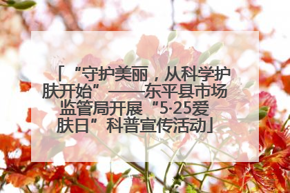 “守护美丽，从科学护肤开始”——东平县市场监管局开展“5·25爱肤日”科普宣传活动