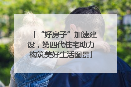 “好房子”加速建设，第四代住宅助力构筑美好生活图景