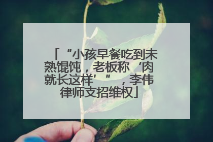 “小孩早餐吃到未熟馄饨，老板称‘肉就长这样’”，李伟律师支招维权