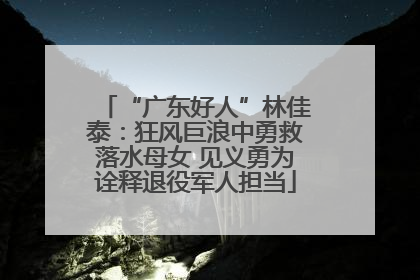 “广东好人”林佳泰：狂风巨浪中勇救落水母女 见义勇为诠释退役军人担当