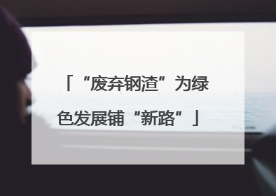 “废弃钢渣”为绿色发展铺“新路”
