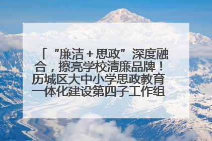 “廉洁＋思政”深度融合，擦亮学校清廉品牌！历城区大中小学思政教育一体化建设第四子工作组举行共建活动