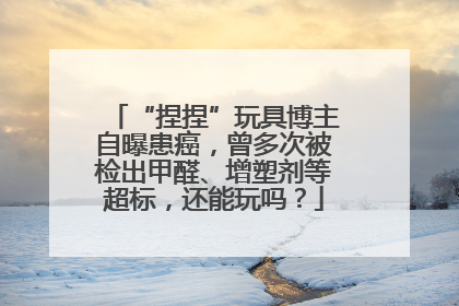 “捏捏”玩具博主自曝患癌，曾多次被检出甲醛、增塑剂等超标，还能玩吗？