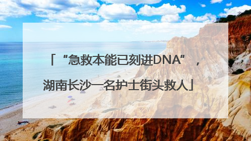 “急救本能已刻进DNA”，湖南长沙一名护士街头救人
