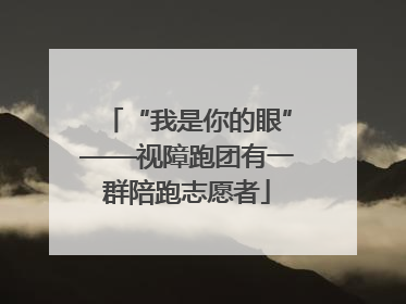 “我是你的眼”——视障跑团有一群陪跑志愿者
