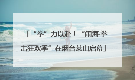 “拳”力以赴！“闹海·拳击狂欢季”在烟台莱山启幕