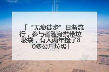 “无痕徒步”日渐流行，参与者随身携带垃圾袋，有人两年捡了80多公斤垃圾