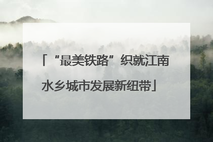 “最美铁路”织就江南水乡城市发展新纽带