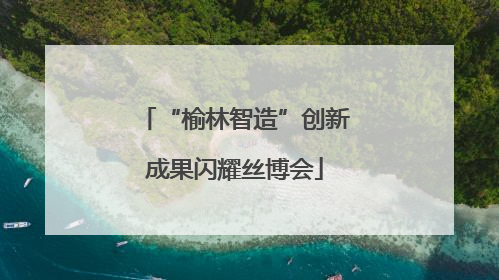 “榆林智造”创新成果闪耀丝博会