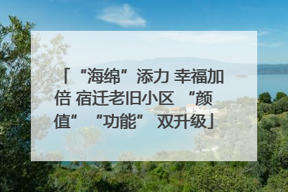 “海绵”添力 幸福加倍 宿迁老旧小区 “颜值”“功能” 双升级