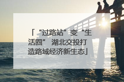 “过路站”变“生活圈” 湖北交投打造路域经济新生态
