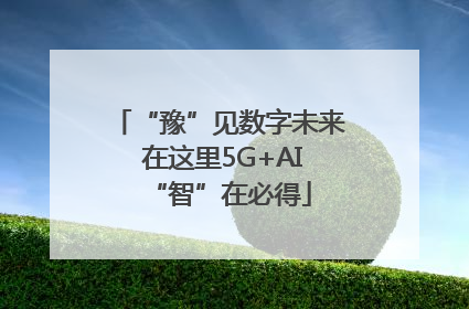 “豫”见数字未来 在这里5G+AI“智”在必得