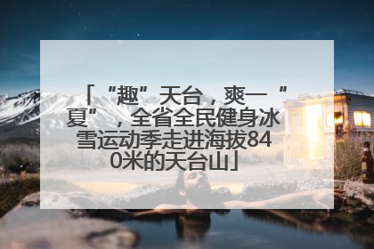 “趣”天台，爽一“夏”，全省全民健身冰雪运动季走进海拔840米的天台山