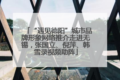 “遇见德阳”城市品牌形象网络推介走进无锡，张国立、倪萍、韩雪录视频助阵