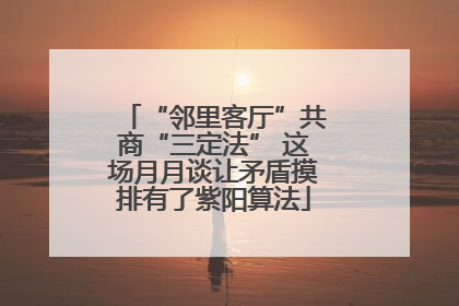 “邻里客厅”共商“三定法” 这场月月谈让矛盾摸排有了紫阳算法