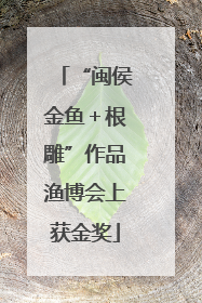 “闽侯金鱼＋根雕”作品渔博会上获金奖
